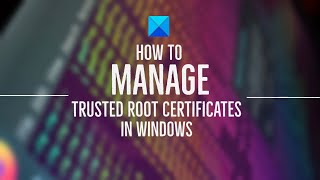 How to manage Trusted Root Certificates in Windows