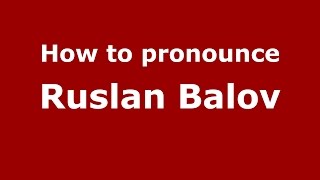 How to pronounce Ruslan Balov