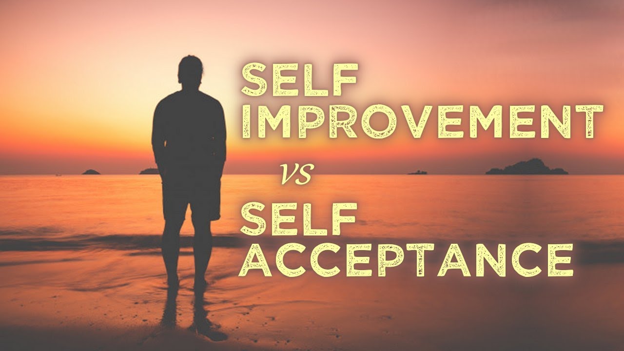SELF IMPROVEMENT vs SELF ACCEPTANCE