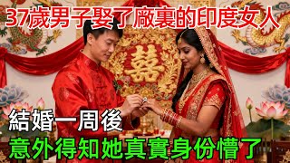 37歲男子娶了廠裏的印度女人，結婚一周後，意外得知她真實身份懵了！#情感#故事#奇聞#社會#倫理#男頻