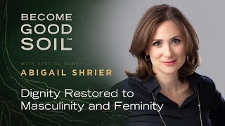 Become Good Soil Interview - Abigail Shrier on Dignity Restored to Masculinity and Feminity video