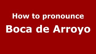How to pronounce Boca De Arroyo