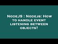 NodeJS Nodejs How To Handle Event Listening Between Objects