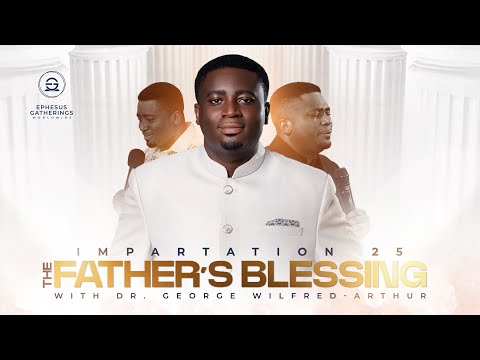 THE 11TH HOUR GENERATION || FATHER'S BLESSING (IMPARTATION 2025) WITH DR GEORGE WILFRED ARTHUR