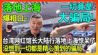 台湾网红馆长大陆之行刚刚落地上海，就当场震惊了，原来一切都是精心策划的骗局！