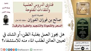 هل يجوز العمل بغلبة الظن في تعيين العائن لطلب الماء منه للاستشفاء؟ للشيخ صالح الفوزان image