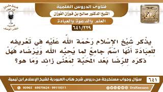 [229 /641] ذكر شيخ الإسلام في تعريفه للعبادة أنها اسم جامع لما يحبه الله ...؟ الشيخ صالح الفوزان image
