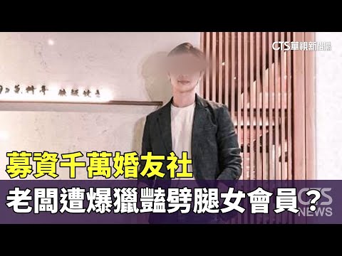 募資千萬婚友社　老闆遭爆「獵豔」劈腿女會員？