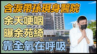 含淚帶孫現身醫院 余天哽咽曝余苑綺靠全氧在呼吸