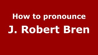 How to pronounce J. Robert Bren