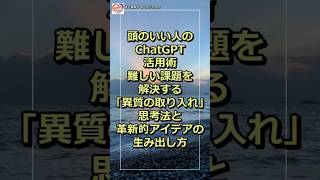 頭のいい人のChatGPT活用術｜難しい課題を解決する「異質の取り入れ」思考法と革新的アイデアの生み出し方｜異質の取り入れ｜意外なChatGPTの使い方｜思考の幅を広げる拡張装置