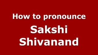 How to pronounce Sakshi Shivanand