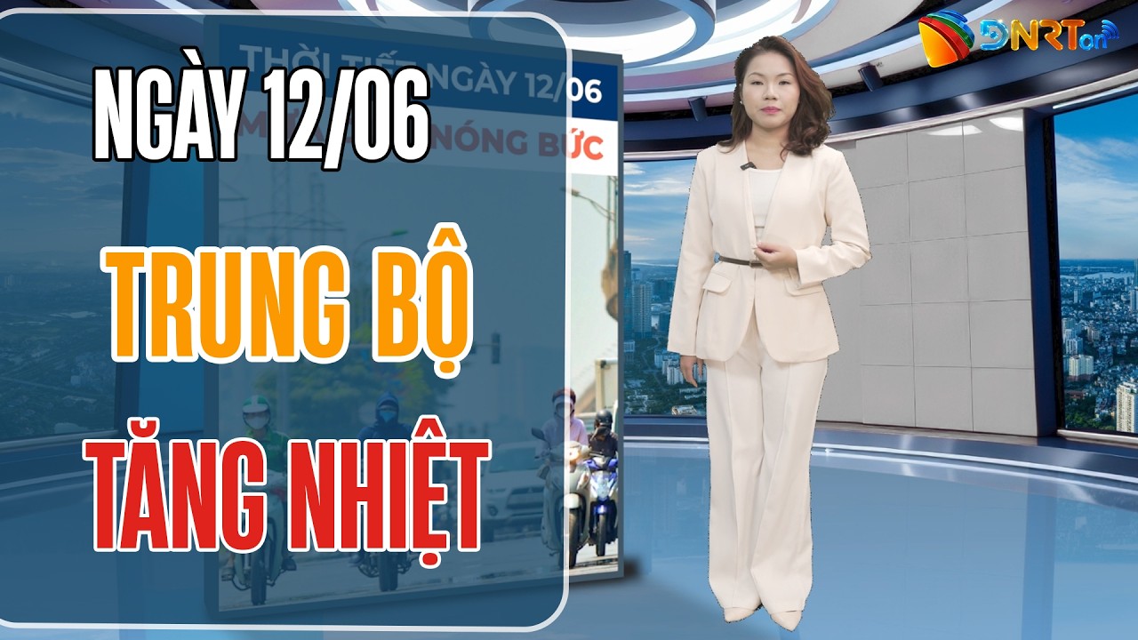 Thời tiết ngày mới 12/06 | Vùng áp thấp phía Tây mở rộng, Bắc Bộ và Trung Bộ tăng nhiệt mạnh