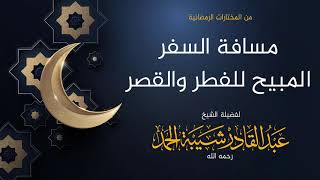 صورة مسافة السفر المبيح للفطر والقصر - لفضيلة الشيخ عبدالقادر شيبة  الحمد