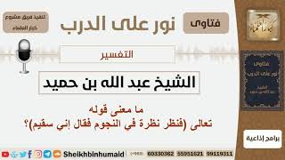 صورة ما معنى قوله تعالى (فنظر نظرة في النجوم فقال إني سقيم)؟ الشيخ ابن حميد - مشروع كبار العلماء