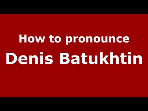 How to pronounce Denis Batukhtin (Russian/Russia)  - PronounceNames.com