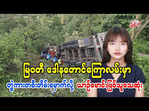 မြဝတီဒေါနတောင်ကြောလမ်းမှာ တွဲကားတစီး တိမ်းမှောက်လို့ ယာဉ်မောင်းဖြစ်သူသေဆုံး