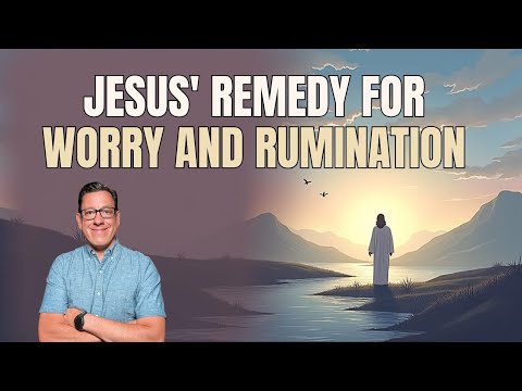 Jesus' Remedy for Rumination and Worry