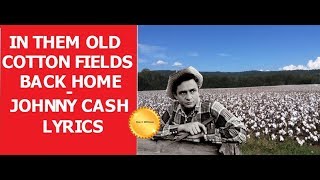 In Them Old Cotton fields Back Home  ~ JOHNNY CASH   ~ LYRICS