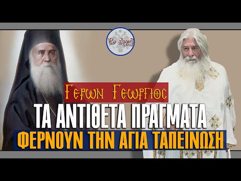 Γέρων Γεώργιος: ΤΑ ΑΝΤΙΘΕΤΑ ΠΡΑΓΜΑΤΑ ΦΕΡΝΟΥΝ ΤΗΝ ΑΓΙΑ ΤΑΠΕΙΝΩΣΗ