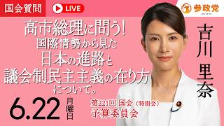 【国会中継】「高市総理に問う！国際情勢から見た日本の進路と議会制民主主義の在り方について。」衆議院議員 吉川里奈 国会質疑 令和8年6月22日 参政党