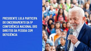 Presidente Lula participa da 5ª Conferência Nacional dos Direitos da Pessoa com Deficiência