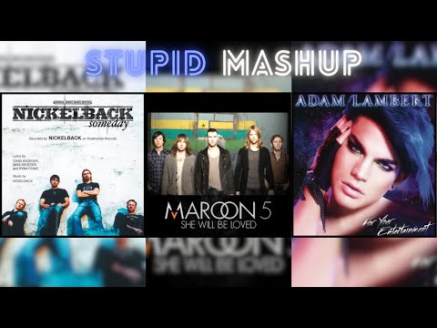 She Will Be Loved From Me Someday [Stupid Mashup] - Maroon 5 vs Nickelback vs Adam Lambert