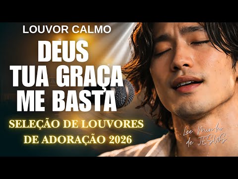 🙏 LEE MIN-HO DE JESUS 2026 | Tua Graça Me Basta | Música Gospel e Seleção de Louvores de Adoração