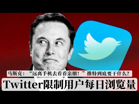 Twitter限制用户每日浏览量，马斯克：&ldquo;远离手机去看看亲朋！&rdquo;推特到底要干什么？