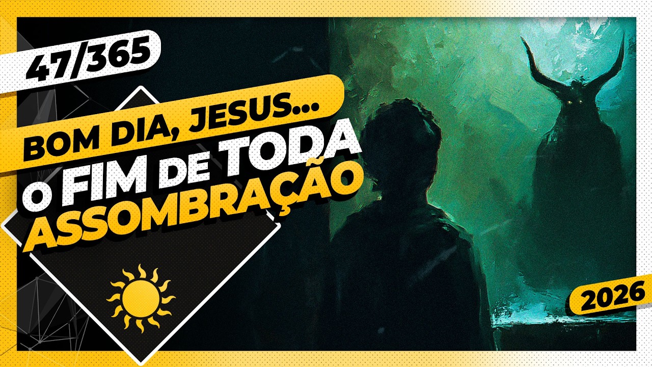 O FIM DE TODA ASSOMBRAÇÃO - Bom dia, Jesus! 47/365 (2026)