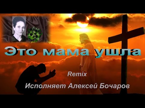 Это мама ушла… (Светлой памяти мамы) remix, Исполняет А. Бочаров
