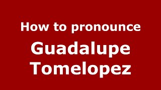 How to pronounce Guadalupe Tomelopez