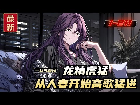《龙精虎猛，从人妻开始高歌猛进》1-211，人见人烦、狗见发狂的穷比苦比青年重回出生之地，获得龙精虎猛系统，开局拿下绝美村长媳妇，后得仇人家眷倾心相助，从此渐露头角，高歌猛进！高歌猛进！！！