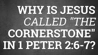 Why Is Jesus Called "The Cornerstone" in 1 Peter 2:6-7?