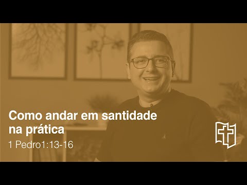 1 Pedro 1:13-16 -  Como andar em santidade na prática