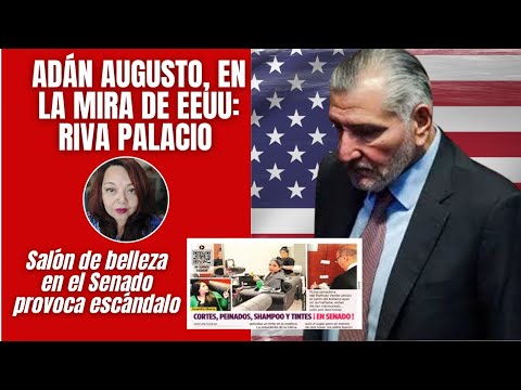 Adán Augusto, en la mira de EEUU: Riva Palacio / Salón de belleza en el Senado provoca escándalo