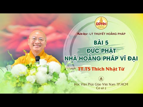 Bài 5: Đức Phật - nhà hoằng pháp, Thầy Nhật Từ giảng