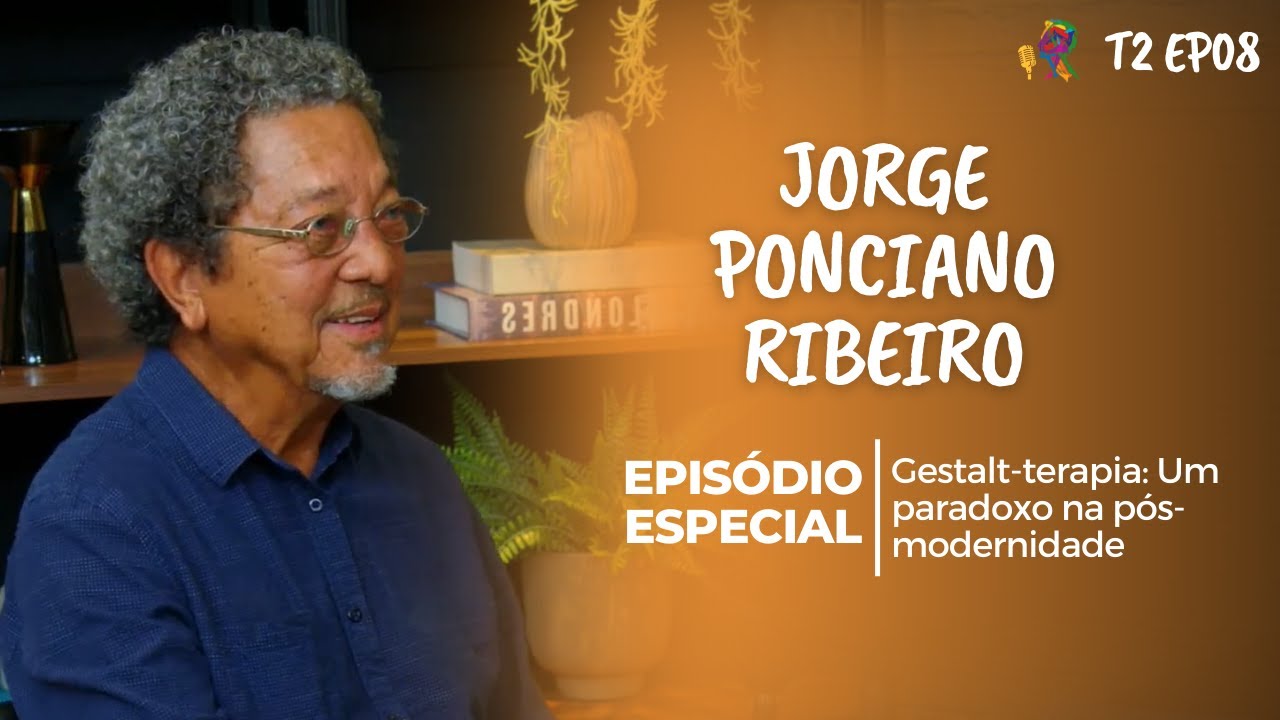 EP. ESPECIAL COM JORGE PONCIANO RIBEIRO - GESTALT-TERAPIA: UM PARADOXO NA PÓS-MODERNIDADE - T2 EP08