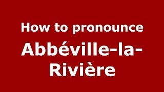 How to pronounce Abbéville-La-Rivière