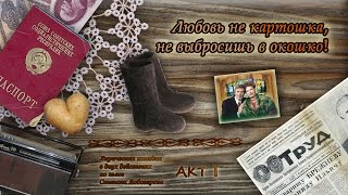 «ЛЮБОВЬ НЕ КАРТОШКА, НЕ ВЫБРОСИШЬ В ОКОШКО» 1 акт