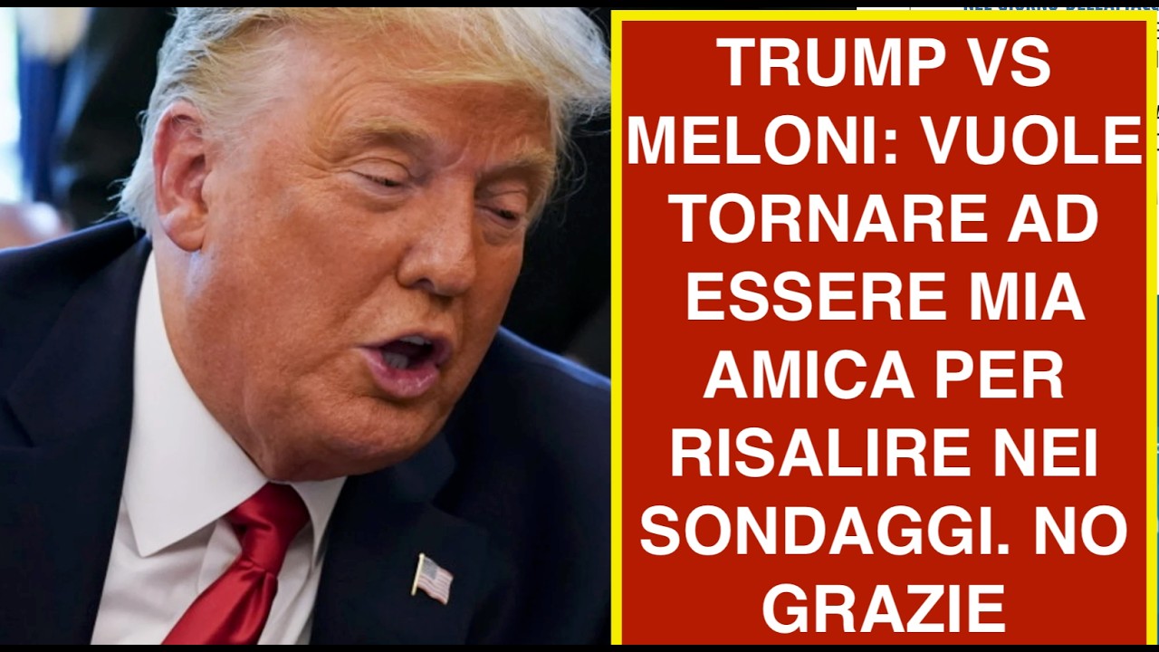 TRUMP VS MELONI: VUOLE TORNARE AD ESSERE MIA AMICA PER RISALIRE NEI SONDAGGI. NO GRAZIE