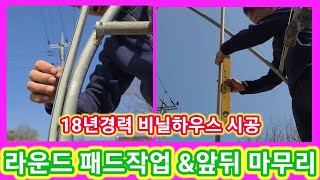 비닐하우스 완벽한 라운드패드 작업&비닐씌우기전 앞뒤 마무리~비닐하우스짓기,만들기,공사.시공