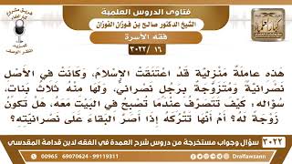 [16 -3022] عاملة منزلية اعتنقت الإسلام، وزوجها باق على النصرانية، فهل تبقى معه؟ - الشيخ صالح الفوزان image