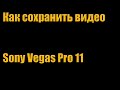 Как сохранить видео в хорошем качестве Sony Vegas Pro 11 