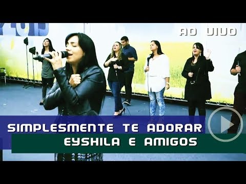 SIMPLESMENTE TE ADORAR - Eyshila e Amigos (Ao Vivo)