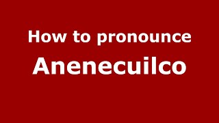 How to pronounce Anenecuilco