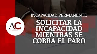 Si estoy cobrando el paro, ¿Puedo solicitar la incapacidad permanente