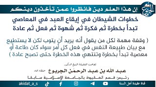خطوات الشيطان في إيقاع العبد في المعاصي تبدأ بخطرة ثم فكرة ثم شهوة ثم فعل ثم عادة