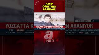 Yozgat'ta Kayıp Öğretmen Tanju Oğuz Aranıyor! | A Haber