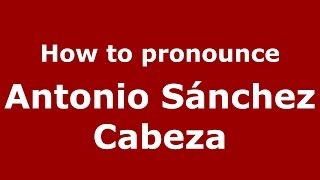 How to pronounce Antonio Sánchez Cabeza